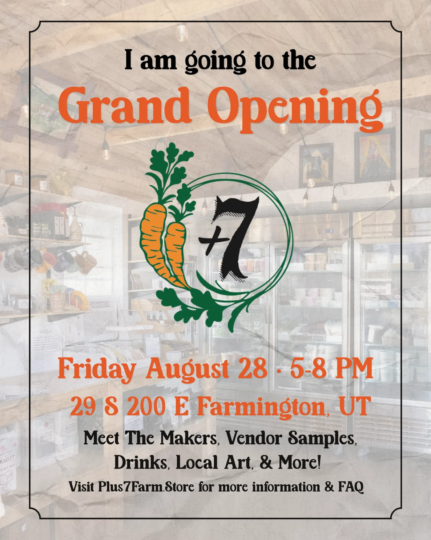 +7 Farm Store Grand Opening flyer — I am going to the Grand Opening, Friday August 28, 5–8 PM, 29 S 200 E Farmington UT